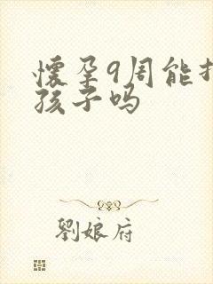 怀孕9周能打掉孩子吗