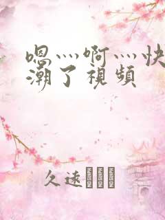 嗯灬啊灬快灬高潮了视频