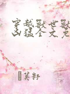 穿越兽世兽夫太凶猛全文免费阅读