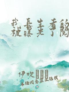 我长生者的身份被曝光了阅读阅读全文