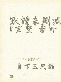 默读未删减txt完整 番外