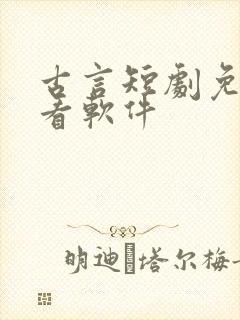 古言短剧免费观看软件