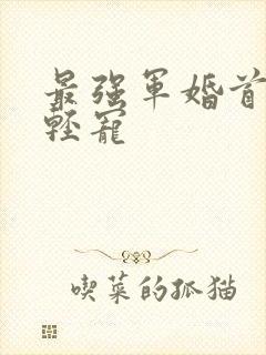 最强军婚首长求轻宠