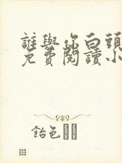 谁与你白头成眷免费阅读小说