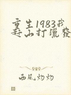 重生1983我赶山打猎发家致富免费