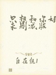 只想和你好好的未删减版