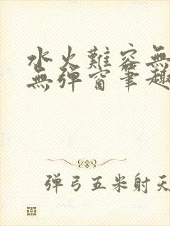 水火难容无删减无弹窗笔趣阁