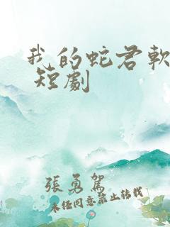 我的蛇君软又妖 短剧
