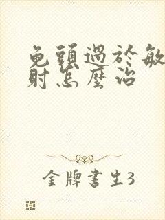 龟头过于敏感早射怎么治