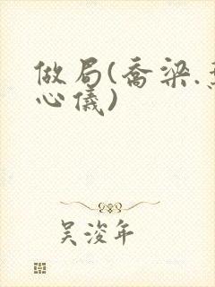 做局(乔梁.叶心仪)