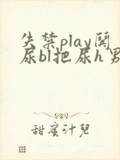 失禁play哄尿bl把尿h男男