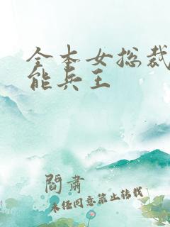 全本女总裁的全能兵王