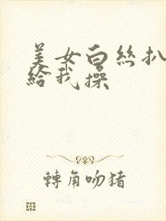 美女白丝扒开腿给我操