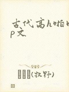 古代高h啪肉np文