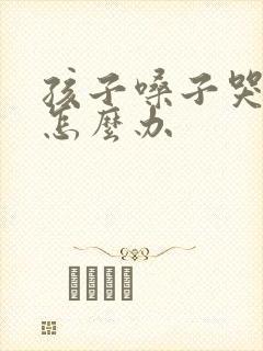 孩子嗓子哭哑了怎么办