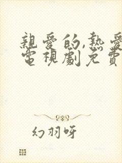 亲爱的,热爱的电视剧免费观看完整版