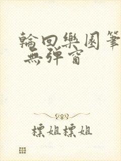 轮回乐园笔趣阁 无弹窗