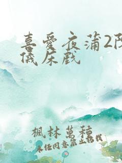 喜爱夜蒲2陈静仪床戏