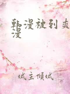 韩漫被到爽流动漫