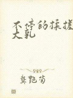 不停的揉搓我的大乳