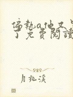 偏执a他又黑化了免费阅读