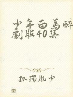 少年白马醉春风剧版40集
