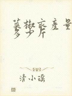 菜椒亩产量一般多少斤