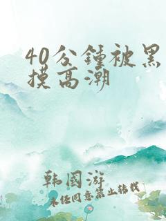 40分钟被黑人摸高潮
