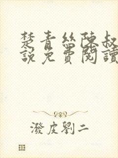 楚青丝陈叔的小说免费阅读无弹窗