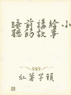 睡前讲给小朋友听的故事