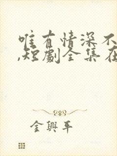 唯有情深不可负,短剧全集在线免费观看
