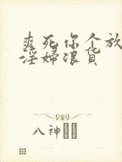 爽死你个放荡小淫妇浪货