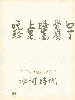 晚上睡觉口干舌干是怎么了