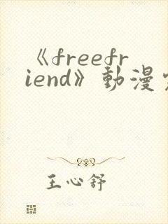 《freefriend》动漫完整全集在线观看高清