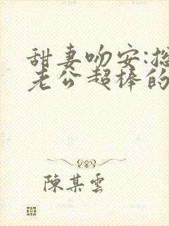甜妻吻安:总裁老公超棒的 下载