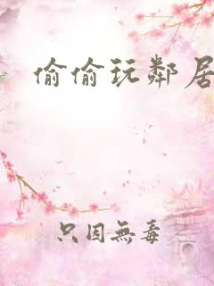 偷偷玩邻居少妇