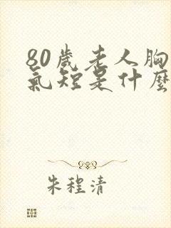 80岁老人胸闷气短是什么原因?