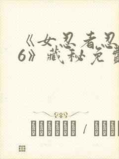《女忍者忍法帖6》藏秘免费观看