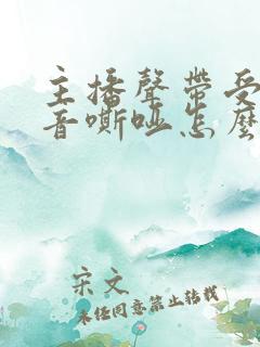 主播声带受损声音嘶哑怎么办