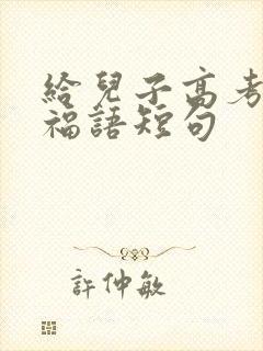给儿子高考的祝福语短句