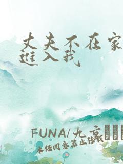 丈夫不在家时,进入我