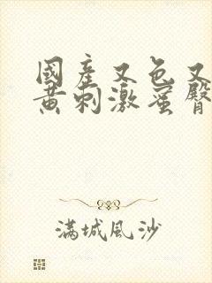 国产又色又爽又黄刺激蜜臀