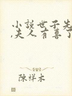 小说世子先别死,夫人有喜了免费看