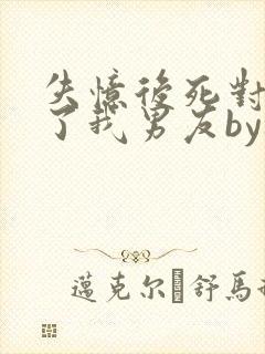 失忆后死对头成了我男友by祝麟免费阅