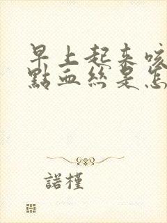 早上起来咳痰带点血丝是怎么回事