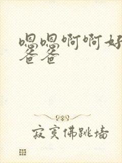 嗯嗯啊啊好爽啊爸爸