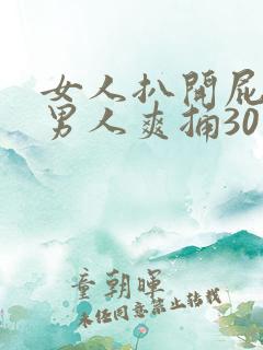 女人扒开屁股让男人爽捅30分钟