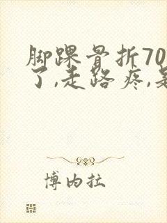 脚踝骨折70天了,走路疼,是正常的吗