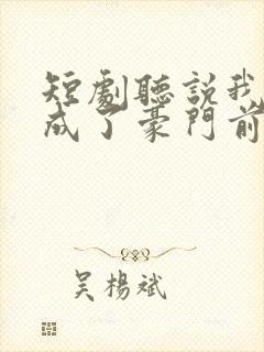 短剧听说我死后成了豪门前夫白月光