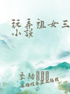 玩弄祖女三代h小说